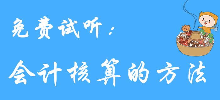 王穎老師帶來(lái)《初級(jí)會(huì)計(jì)實(shí)務(wù)》免費(fèi)試聽(tīng)課程：會(huì)計(jì)核算的方法