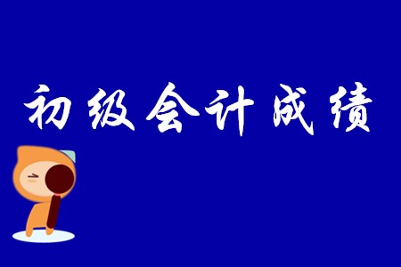 初級會(huì)計(jì)什么時(shí)候出成績?