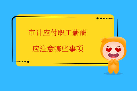 審計(jì)應(yīng)付職工薪酬應(yīng)注意哪些事項(xiàng)？