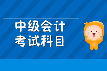 中級會計職稱考試科目是什么,？2020年有變化嗎？