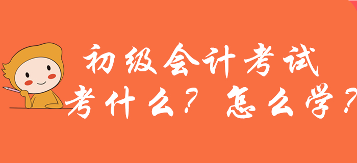 2020年初級(jí)會(huì)計(jì)考試考什么,？怎么學(xué)？新手考生必看,！