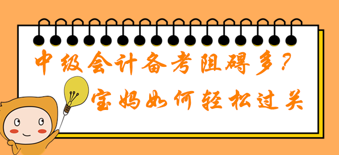 2020年中級會計職稱備考學習阻礙多,？在職寶媽如何輕松過關,？