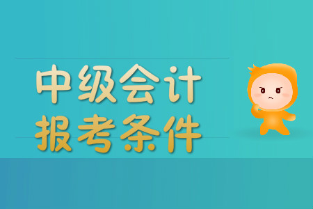 中級會計職稱報名條件中規(guī)定學歷為什么?你有最新消息嗎?