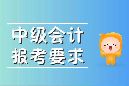 中級會計報考要求是什么？2020年會有變化嗎,？