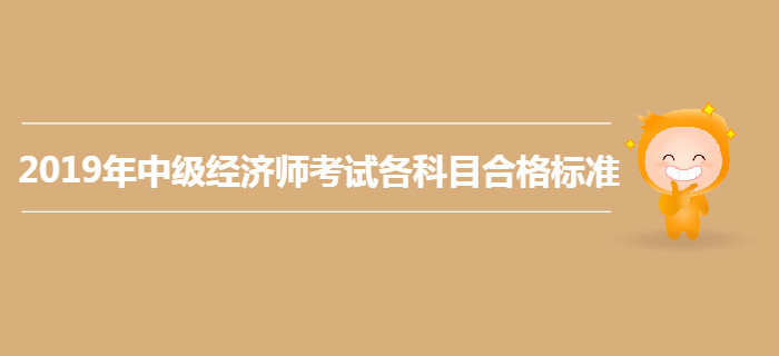 2019年中級經(jīng)濟(jì)師考試各科目合格標(biāo)準(zhǔn)仍為84分,？