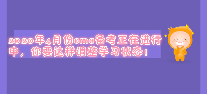2020年4月份cma備考正在進(jìn)行中,，你要這樣調(diào)整學(xué)習(xí)狀態(tài)！