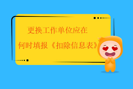 更換工作單位應(yīng)在何時填報《扣除信息表》？
