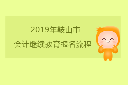 2019年遼寧省鞍山市會(huì)計(jì)繼續(xù)教育報(bào)名流程