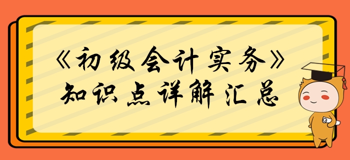 2020年《初級會計實(shí)務(wù)》必學(xué)知識點(diǎn)匯總,！考生必看！