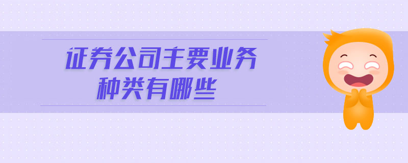 證券公司主要業(yè)務種類有哪些