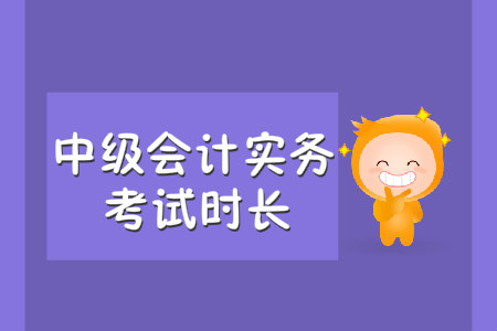 中級(jí)會(huì)計(jì)實(shí)務(wù)考試時(shí)長(zhǎng)是多久,？