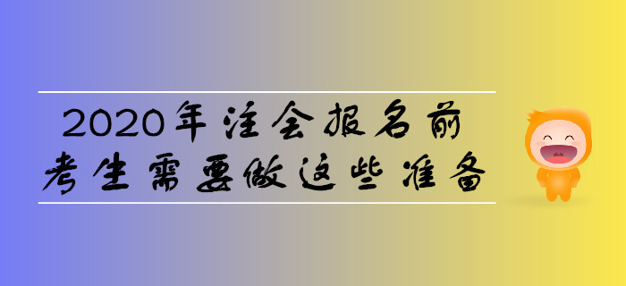 2020年注會(huì)報(bào)名前,，考生需要做這些準(zhǔn)備