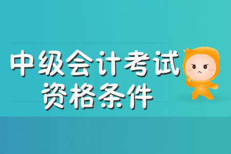 中級(jí)會(huì)計(jì)考試資格條件2020年有變化嗎,？