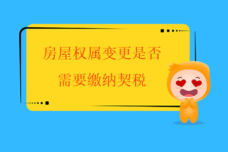 房屋權(quán)屬變更是否需要繳納契稅？