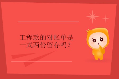 工程款的對(duì)賬單是一式兩份留存嗎,？