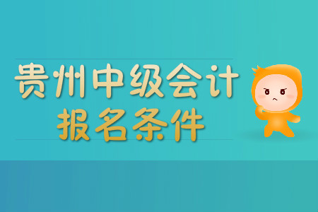 貴州中級會計職稱報名條件有哪些,？