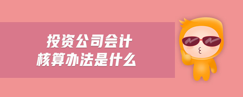 投資公司會(huì)計(jì)核算辦法是什么