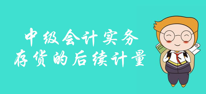 中級會計備考存貨的后續(xù)計量怎么學(xué),？看彭婷老師如何深度講解！