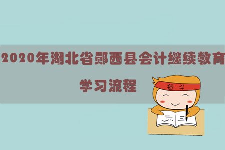 2020年湖北省鄖西縣會(huì)計(jì)繼續(xù)教育學(xué)習(xí)流程