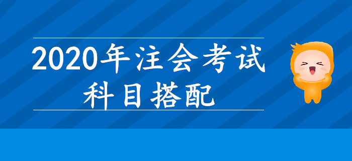 2020年注會考試,，哪些科目搭配學(xué)習(xí)效率更高？
