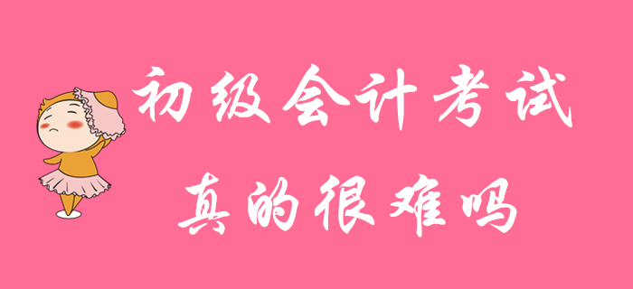 初級會計考試真的很難通過嗎,？并非你想的那樣,！