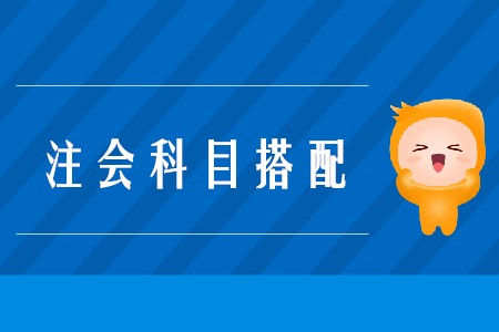 2020年注會(huì)考試搭配科目的原則是什么,？