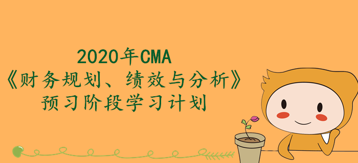 2020年CMA《財(cái)務(wù)規(guī)劃,、績效與分析》預(yù)習(xí)階段學(xué)習(xí)計(jì)劃