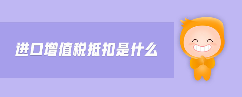 進口增值稅抵扣是什么