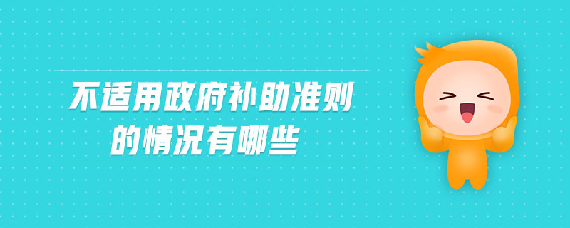 不適用政府補(bǔ)助準(zhǔn)則的情況有哪些