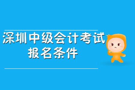 深圳中級會計考試報名條件公布了嗎,？