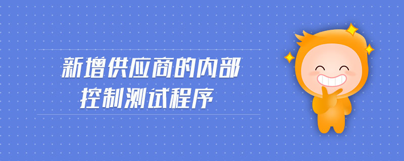 新增供應(yīng)商的內(nèi)部控制測試程序