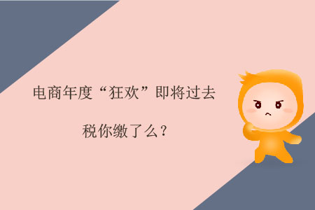 電商年度“狂歡”即將過去，稅你繳了么,？