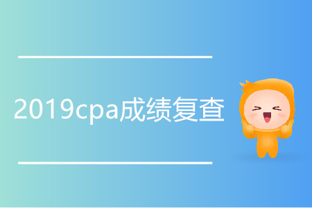 2019cpa成績復查什么時候開始,？