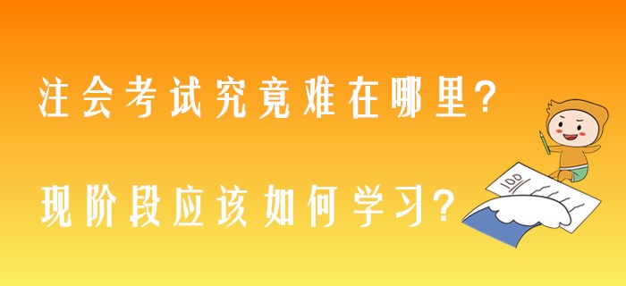 注會考試究竟難在哪里,？現(xiàn)階段應(yīng)該如何學(xué)習(xí),？