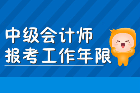 中級會計報考工作年限證明是怎么計算的？