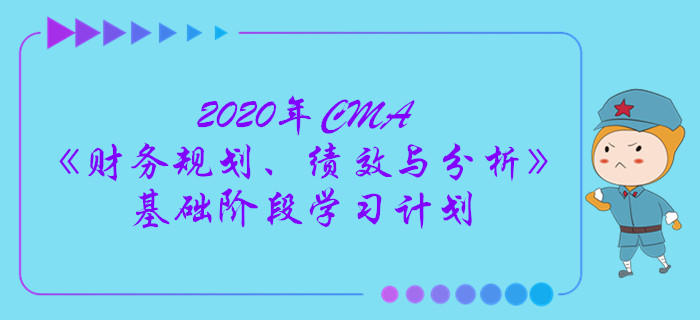 2020年CMA《財(cái)務(wù)規(guī)劃,、績效與分析》基礎(chǔ)階段學(xué)習(xí)計(jì)劃