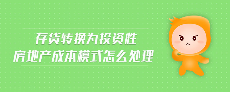 存貨轉(zhuǎn)換為投資性房地產(chǎn)成本模式怎么處理