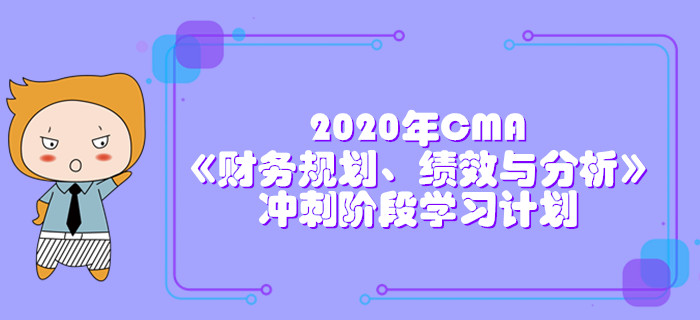 2020年CMA《財務規(guī)劃,、績效與分析》沖刺階段學習計劃