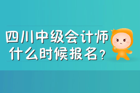 四川中級會計師什么時候報名,？