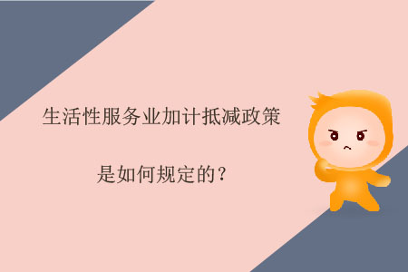 生活性服務(wù)業(yè)加計(jì)抵減政策是如何規(guī)定的,？