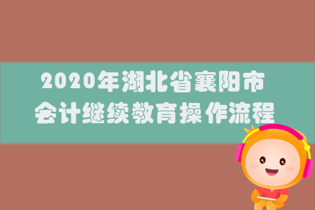 2020年湖北省襄陽市會計繼續(xù)教育操作流程