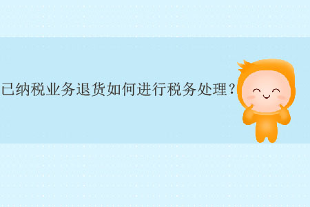 已納稅業(yè)務(wù)退貨如何進(jìn)行稅務(wù)處理？
