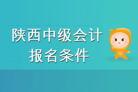 陜西中級會計職稱報名條件是什么,？你知道嗎？