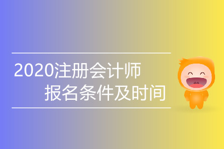 2020注冊會計(jì)師報(bào)名條件及時(shí)間都是什么,？