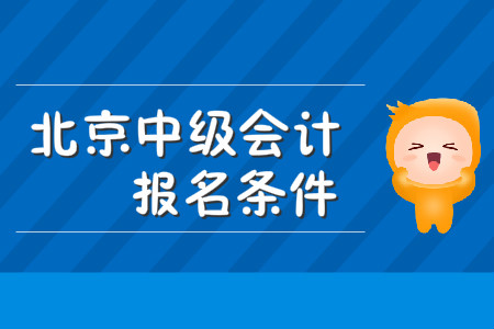 北京市中級會計職稱報名條件都有什么,？