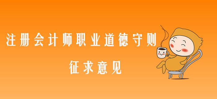 中注協(xié)最新消息,！注冊會計師職業(yè)道德守則又要修訂了,！