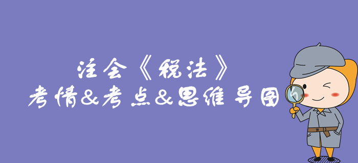 2020年注會《稅法》第二章考情和考點(diǎn)（附思維導(dǎo)圖）