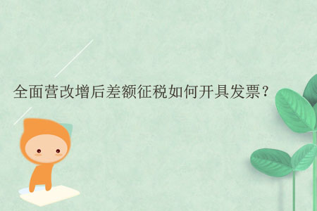 全面營(yíng)改增后差額征稅如何開(kāi)具發(fā)票？