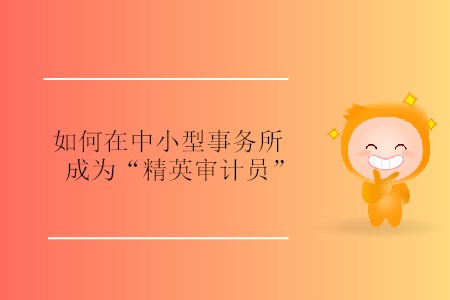 如何在中小型事務(wù)所成為“精英審計員”？