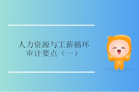 人力資源與工薪循環(huán)審計(jì)要點(diǎn)（一）